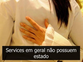 Services em geral não possuem
            estado
 