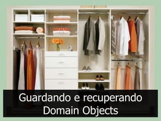 Guardando e recuperando
    Domain Objects
 