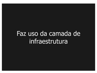 Faz uso da camada de
    infraestrutura
 