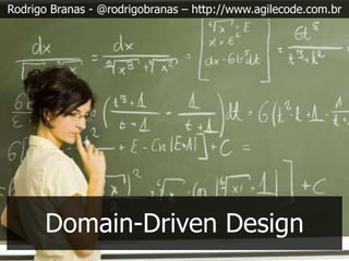 Rodrigo Branas - @rodrigobranas – http://www.agilecode.com.br




      Domain-Driven Design
 