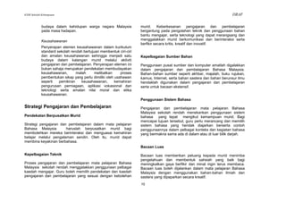 KSSR Sekolah Kebangsaan                                                                                                  DRAF

             budaya dalam kehidupan warga negara Malaysia            murid. Keberkesanan pengajaran dan pembelajaran
             pada masa hadapan.                                      bergantung pada pengolahan teknik dan penggunaan bahan
                                                                     bantu mengajar, serta teknologi yang dapat merangsang dan
             Keusahawanan                                            menggalakkan murid berkomunikasi dan berinteraksi serta
                                                                     berfikir secara kritis, kreatif dan inovatif.
             Penyerapan elemen keusahawanan dalam kurikulum
             standard sekolah rendah bertujuan membentuk ciri-ciri
             dan amalan keusahawanan sehingga menjadi satu           Kepelbagaian Sumber Bahan
             budaya dalam kalangan murid melalui aktiviti
             pengajaran dan pembelajaran. Penyerapan elemen ini      Penggunaan pusat sumber dan komputer amatlah digalakkan
             bukan sahaja merupakan pendekatan membudayakan          dalam pengajaran dan pembelajaran Bahasa Malaysia.
             keusahawanan,       malah      melibatkan     proses    Bahan-bahan sumber seperti akhbar, majalah, buku rujukan,
             pembentukan sikap yang perlu dimiliki oleh usahawan     kamus, Internet, serta bahan sastera dan bahan berunsur ilmu
             seperti   pemikiran    keusahawanan,       kemahiran    hendaklah digunakan dalam pengajaran dan pembelajaran
             pengurusan perniagaan, aplikasi vokasional dan          serta untuk bacaan ekstensif.
             teknologi serta amalan nilai moral dan etika
             keusahawanan.
                                                                     Penggunaan Sistem Bahasa
Strategi Pengajaran dan Pembelajaran                                 Pengajaran dan pembelajaran mata pelajaran Bahasa
                                                                     Malaysia sekolah rendah menekankan penggunaan sistem
Pendekatan Berpusatkan Murid                                         bahasa yang tepat mengikut kemampuan murid. Bagi
                                                                     mencapai tujuan tersebut, guru perlu merancang dan memilih
Strategi pengajaran dan pembelajaran dalam mata pelajaran            sistem bahasa yang hendak diajarkan berserta contoh
Bahasa Malaysia        haruslah berpusatkan murid bagi               penggunaannya dalam pelbagai konteks dan kegiatan bahasa
membolehkan mereka berinteraksi dan menguasai kemahiran              yang bermakna sama ada di dalam atau di luar bilik darjah.
belajar melalui pengalaman sendiri. Oleh itu, murid dapat
membina keyakinan berbahasa.
                                                                     Bacaan Luas
Kepelbagaian Teknik                                                  Bacaan luas memberikan peluang kepada murid menimba
                                                                     pengetahuan dan membentuk sahsiah yang baik bagi
Proses pengajaran dan pembelajaran mata pelajaran Bahasa             meningkatkan gaya berfikir dan minat ingin terus membaca.
Malaysia sekolah rendah menggalakkan penggunaan pelbagai             Bacaan luas boleh dijalankan dalam mata pelajaran Bahasa
kaedah mengajar. Guru boleh memilih pendekatan dan kaedah            Malaysia dengan menggunakan bahan-bahan ilmiah dan
pengajaran dan pembelajaran yang sesuai dengan kebolehan             sastera yang dipaparkan secara kreatif.
                                                                     10
 
