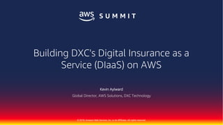 1DXC Proprietary and Confidential
© 2018, Amazon Web Services, Inc. or its Affiliates. All rights reserved.
Kevin Aylward
Global Director, AWS Solutions, DXC Technology
Building DXC's Digital Insurance as a
Service (DIaaS) on AWS
 