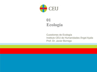 01
Ecología

Cuestiones de Ecología
Instituto CEU de Humanidades Ángel Ayala
Prof. Dr. Javier Borrego
 