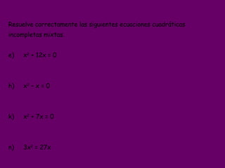 <ul><li>Resuelve correctamente las siguientes ecuaciones cuadráticas </li></ul><ul><li>incompletas mixtas. </li></ul><ul><...