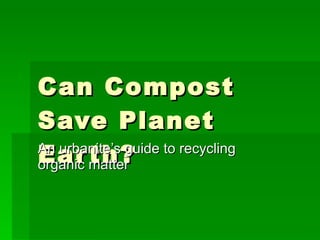 Can Compost Save Planet Earth? An urbanite’s guide to recycling organic matter 