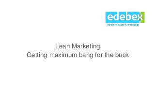 Lean Marketing
Getting maximum bang for the buck
1
 