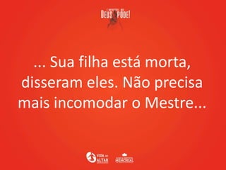 ... Sua filha está morta,
disseram eles. Não precisa
mais incomodar o Mestre...
 