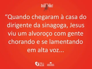“Quando chegaram à casa do
dirigente da sinagoga, Jesus
viu um alvoroço com gente
chorando e se lamentando
em alta voz...
 