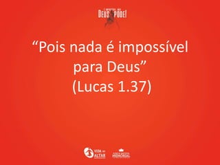 “Pois nada é impossível
para Deus”
(Lucas 1.37)
 