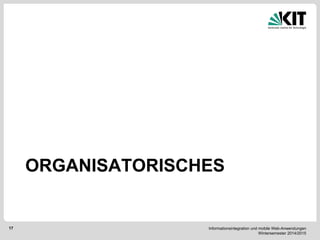 Informationsintegration und mobile Web-Anwendungen Wintersemester 2014/2015 
17 
ORGANISATORISCHES  