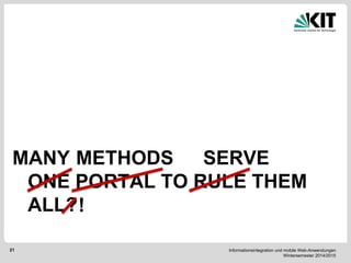 Informationsintegration und mobile Web-Anwendungen Wintersemester 2014/2015 
21 
ONE PORTAL TO RULE THEM ALL? 
MANY 
METHODS 
SERVE 
!  