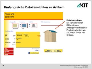 Informationsintegration und mobile Web-Anwendungen Wintersemester 2014/2015 
24 
Umfangreiche Detailansichten zu Artikeln 
Klick-und- bau.com 
Detailansichten Mit verschiedenen Bildansichten. Anzeige verschiedener Produktvarianten wie z.b. Nach Farbe und Grösse.  