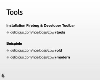 Tools
Installation Firebug & Developer Toolbar
  delicious.com/noelboss/zbw+tools


Beispiele
  delicious.com/noelboss/zbw+old
  delicious.com/noelboss/zbw+modern
 