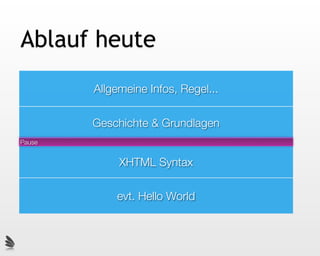 Ablauf heute
        Allgemeine Infos, Regel...

        Geschichte & Grundlagen
Pause


             XHTML Syntax

            evt. Hello World
 