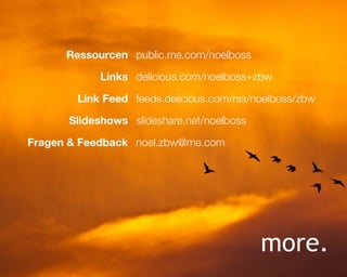 Ressourcen public.me.com/noelboss

            Links delicious.com/noelboss+zbw

        Link Feed feeds.delicious.com/rss/noelboss/zbw

      Slideshows slideshare.net/noelboss

Fragen & Feedback noel.zbw@me.com




                                           more.
 