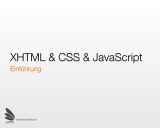 XHTML & CSS & JavaScript
Einführung




 © 2009 by Noël Bossart
 