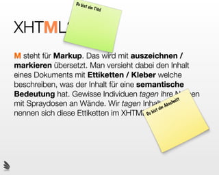 XHTML!
 HTML besteht aus einzelnen Elementen,
 sogenannten Tags
 Durch die Tags wird dem (Hyper)Text eine Struktur
 und eine Bedeutung gegeben
 