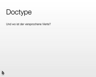 Doctype
Und wo ist der versprochene Vierte?



Neu (X)HTML 5:

<!DOCTYPE>
 