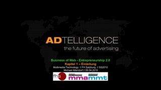 Business of Web - Entrepreneurship 2.0
        Kapitel 1 – Einleitung
 Multimedia Technology // FH Salzburg // SS2010
          Michael Altendorf // 09.04.2010
 