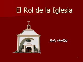 El Rol de la Iglesia
Bob Moffitt
1
 