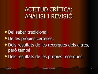 ACTITUD CRÍTICA: ANÀLISI I REVISIÓ Del saber tradicional. De les pròpies certeses. Dels resultats de les recerques dels altres, però també  Dels resultats de les pròpies recerques. 