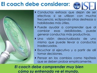 El coach debe considerar:Conductas exitosas que dejan de ser efectivas si se utilizan con mucha frecuencia, eclipsando otras destrezas o habilidades más útiles.