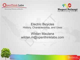 Electric Bicycles
 History, Characteristics, and Uses

       Wildan Maulana
wildan.m@openthinklabs.com
 