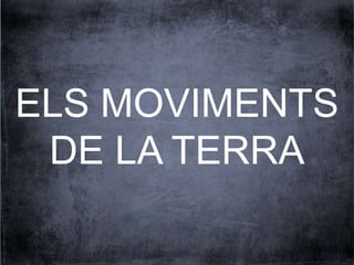 ELS MOVIMENTS 
DE LA TERRA 
 