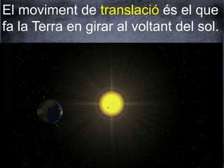 El moviment de translació és el que 
fa la Terra en girar al voltant del sol. 
 