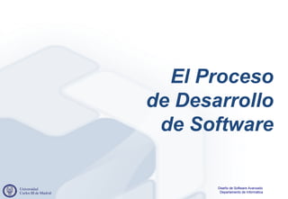 El Proceso
de Desarrollo
 de Software

       Diseño de Software Avanzado
        Departamento de Informática
 