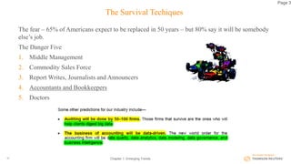 The Survival Techiques
The fear – 65% of Americans expect to be replaced in 50 years – but 80% say it will be somebody
else’s job.
The Danger Five
1. Middle Management
2. Commodity Sales Force
3. Report Writes, Journalists and Announcers
4. Accountants and Bookkeepers
5. Doctors
Chapter 1: Emerging Trends10
Page 3
 