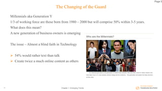 The Changing of the Guard
Millennials aka Generation Y
1/3 of working force are those born from 1980 – 2000 but will comprise 50% within 3-5 years.
What does this mean?
A new generation of business owners is emerging
The issue – Almost a blind faith in Technology
 54% would rather text than talk
 Create twice a much online content as others
Chapter 1: Emerging Trends13
Page 5
 