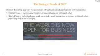 The Strategic Trends of 2017
Much of this is big guy toys but economies of scale and cloud applications will change this:
 Digital Twins – Devices and people working in harmony with each other
 Block Chain – Individuals can work on an individual transaction in concert with each other
providing their slice of the pie.
Chapter 1: Emerging Trends7
Page 2
 