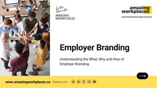 www.amazingworkplaces.co
Employer Branding
Understanding the What, Why and How of
Employer Branding
Follow us on:
EMPLOYER BRANDING MEDIA PLATFORM
Lets
Create
 