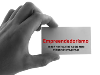 Empreendedorismo
 Milton Henrique do Couto Neto
      miltonh@terra.com.br
 