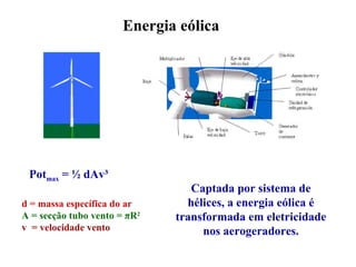 Pot max  = ½ dAv ³ Energia eólica d = massa específica do ar A = sec ç ão tubo vento =  π R 2 v  = velocidade vento  Captada por sistema de hélices, a energia eólica é transformada em eletricidade nos aerogeradores. 