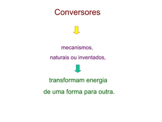 Conversores   mecanismos, naturais ou inventados, transformam energia  de uma forma para outra. 