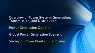 Overview of Power System: Generation,
Transmission, and Distribution
Power Generation Options
Global Power Generation Scenario
Survey of Power Plants in Bangladesh
 