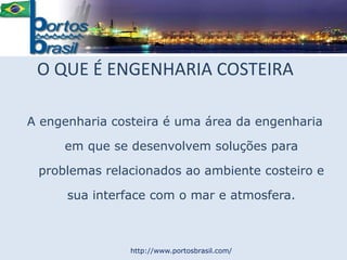 O QUE É ENGENHARIA COSTEIRA A engenharia costeira é uma área da engenharia em que se desenvolvem soluções para problemas relacionados ao ambiente costeiro e sua interface com o mar e atmosfera. http://www.portosbrasil.com/ 