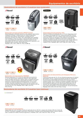 Equipamentos de escritório
29
Destruidoras de escritório 1-3 usuários (uso moderado)
Destruidora de documentos REM820
Nivel de segurança P-5. Corte em partículas microcorte de
2 x 15 mm que tornam impossível a leitura. Ultra silenciosa
destroi 8 folhas de 80 g/m2
. Destroi clips ou agrafes de forma
ocasional. Cesto de grande capacidade de 21 litros. O cesto
remove-se mediante abertura frontal permite um esvaziar
simples. Garantia ampliada para as lâminas que cumpre com
as normas internacionais de segurança para os dedos e com as
normas da CE e TÜV. Medidas: 540 x 389 x 275 mm.
Peso 10,5 kg.
CÓD. REF.
75377 2104010EU
Destruidora de documentos PROSTYLE+12
Desenhada para utilização executiva, esta elegante destruidora
compacta Prostyle + proporciona um nível de segurança
suficiente para destruir documentos confidenciais em
pequenos recortes de confeti. Tem capacidade para trabalhar
com 12 folhas e inclui um prático cesto de 20 litros removível
com capacidade para 200 folhas. Também dispõe de uma
destruidora de CDs com ranhura de entrada por separado e um
recipiente para os restos. Ultra silenciosa.
Medidas: 276 x 470 x 488 mm. Peso: 8.086 kg.
CÓD. REF.
72143 2102563EU
Destruidora de documentos 73Ci
Destrói 12 folhas em partículas de 4 x 51 mm (Segurança nível
4). Largura de entrada 230 mm. Cesto removível de 23 litros.
Ciclo de trabalho 10-12 min. Sistema 100% Anti-Encravamento,
evita que se ligue se introduzir mais papel do que admite.
Sistema de segurança SafeSense para evitar acidentes que
desliga a máquina quando se toca na boca de entrada. Sistema
de poupança de energia. Destrói agrafes, clips, cartões de
crédito e CD's. Medidas: 390 x 275 x 500 mm. Peso: 13,2 kg.
CÓD. REF.
71753 4601101
Destruidora de documentos anti-bloqueio Mercury
REM723
Corte em partículas de 1,9 x 15 mm (Nível de segurança 5). Destrói
até 8 folhas (70 gr). Largura de entrada de 230 mm. Recipiente
de 23 litros de capacidade facilmente removível que evita o
contacto direto com as lâminas. Arranque e paragem automático.
Admite agrafes, clips e cartões de banda magnética. Motor de
funcionamento silencioso com desconexão automática em 15
minutos de inactividade. Bolsa para papel reciclável opcional.
Com rodas para facilitar a sua movimentação. Asa de transporte.
Medidas: 413 x 270 x 471 mm. Peso: 11,4 kg.
CÓD. REF.
49336 2102564EU
Destruidoras de escritório 3-5 usuários (uso continuo)
Destruidora de documentos
Capacidade de corte: 15 folhas. Corte em partículas de 4 x 30 mm. Largura de entrada: 230 mm. Cesto de
35 litros. Arranque e paragem automática. Retrocesso. Proteção contra sobreaquecimento. Destrói agrafes,
clips e cartões de crédito. Nivel de segurança 2. Medidas: 381 x 325 x 653 mm. Peso: 14.7 Kg.
CÓD. REF.
54986 KF15553
NIVEL DE
SEGURANÇA
NIVEL DE
SEGURANÇA
NIVEL DE
SEGURANÇA
NIVEL DE
SEGURANÇA
NIVEL DE
SEGURANÇA
 