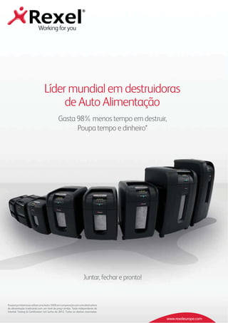 www.rexeleurope.com
Líder mundial em destruidoras
de Auto Alimentação
PoupançamáximaaoutilizarumaAuto+500Xemcomparaçãocomumadestruidora
de alimentação tradicional com um nível de preço similar. Teste independente de
Intertek Testing & Certification Ltd Junho de 2012. Todos os direitos reservados.
Gasta 98% menos tempo em destruir,
Poupa tempo e dinheiro*
Juntar, fechar e pronto!
 