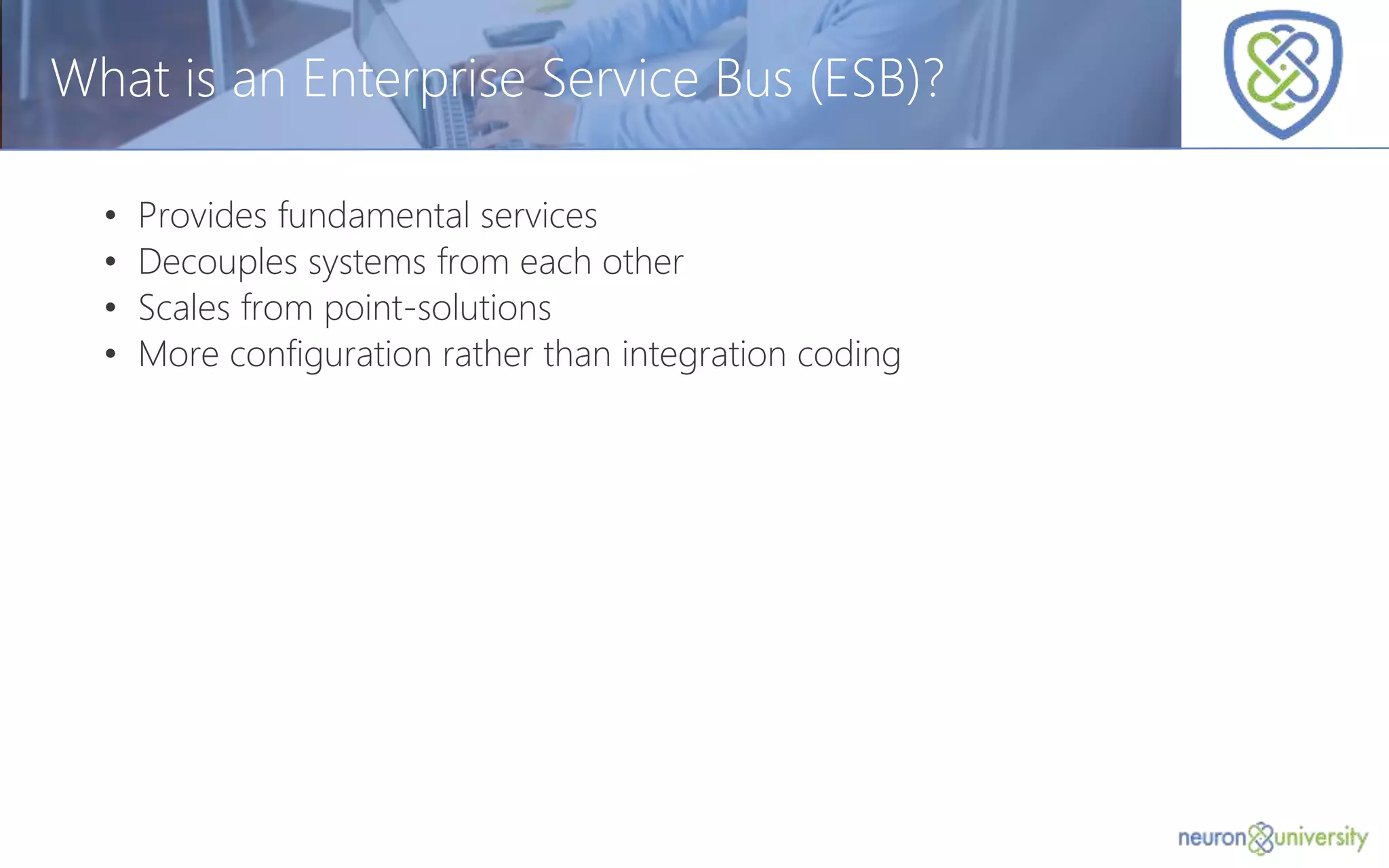 © Copyright 2014, Neudesic. All rights reserved.
What is an Enterprise Service Bus (ESB)?
• Provides fundamental services
• Decouples systems from each other
• Scales from point-solutions
• More configuration rather than integration coding
 