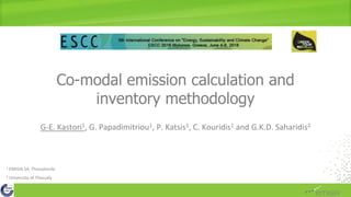 Co-modal emission calculation and
inventory methodology
G-E. Kastori1, G. Papadimitriou1, P. Katsis1, C. Kouridis1 and G.K.D. Saharidis2
1 EMISIA SA, Thessaloniki
2 University of Thessaly
 