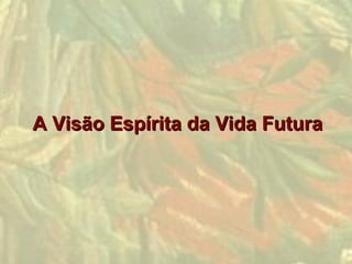 A Visão Espírita da Vida Futura
 
