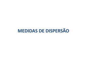 MEDIDAS DE DISPERSÃO
 
