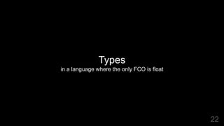 Types
in a language where the only FCO is float
22
 