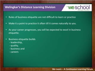 Welingkar’s Distance Learning Division
• Rules of business etiquette are not difficult to learn or practice
• Make it a po...