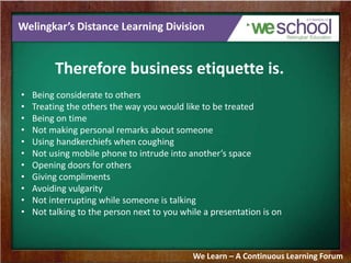 Welingkar’s Distance Learning Division
Therefore business etiquette is.
• Being considerate to others
• Treating the other...