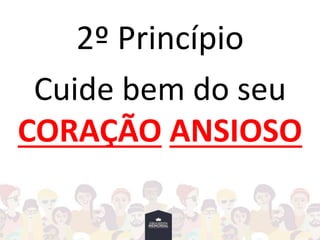 2º Princípio
Cuide bem do seu
CORAÇÃO ANSIOSO
 