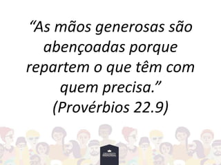 “As mãos generosas são
abençoadas porque
repartem o que têm com
quem precisa.”
(Provérbios 22.9)
 
